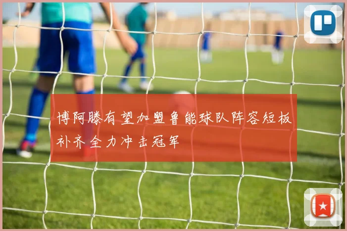 博阿滕有望加盟鲁能球队阵容短板补齐全力冲击冠军