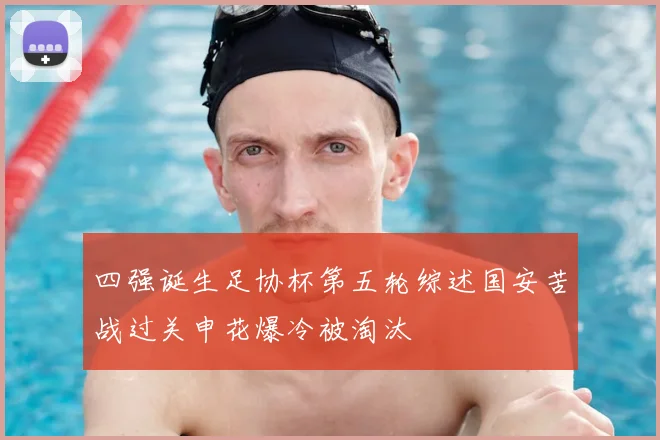 四强诞生足协杯第五轮综述国安苦战过关申花爆冷被淘汰