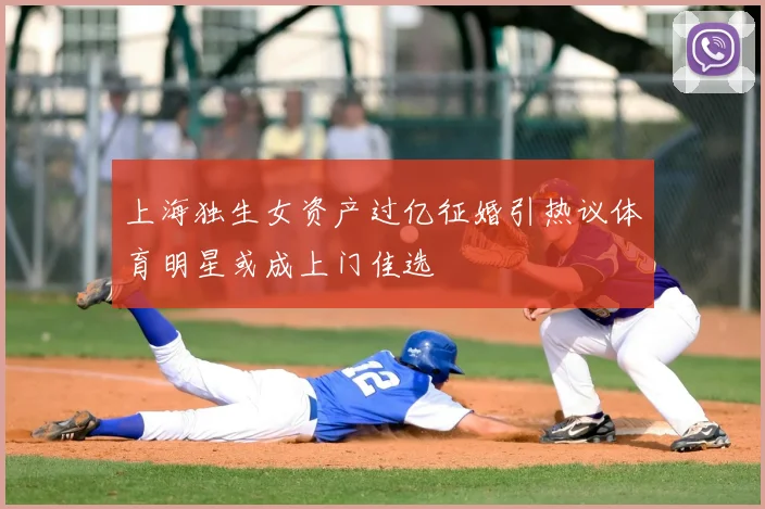 上海独生女资产过亿征婚引热议体育明星或成上门佳选