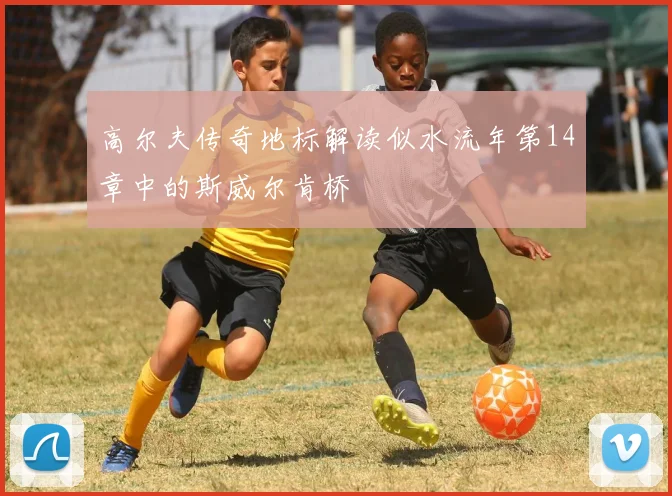 高尔夫传奇地标解读似水流年第14章中的斯威尔肯桥