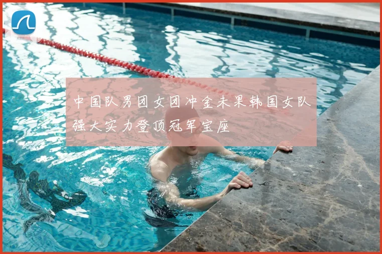 中国队男团女团冲金未果韩国女队强大实力登顶冠军宝座