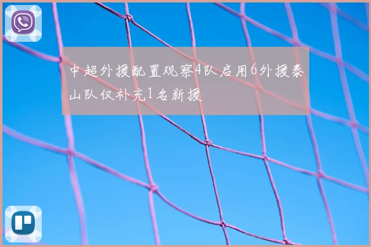 中超外援配置观察4队启用6外援泰山队仅补充1名新援