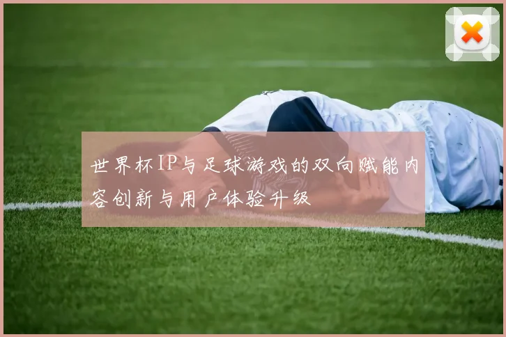 世界杯IP与足球游戏的双向赋能内容创新与用户体验升级