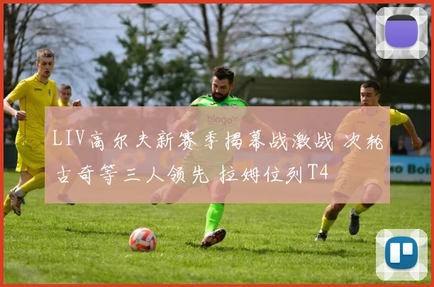 LIV高尔夫新赛季揭幕战激战 次轮古奇等三人领先 拉姆位列T4